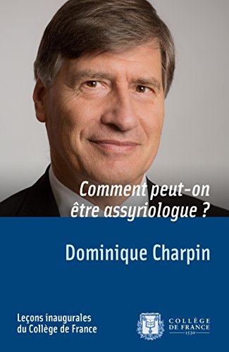 Comment peut-on être assyriologue ?: Leçon inaugurale prononcée le jeudi 2 octobre 2014 (Collèg by Dominique Charpin