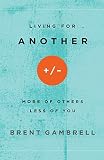 Living for Another: More of Others, Less of You by Brent Gambrell