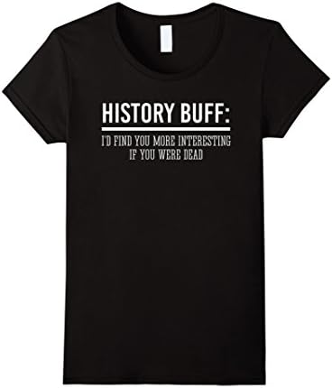 Women's History Buff. I'd find you more interesting if you were dead XL Black