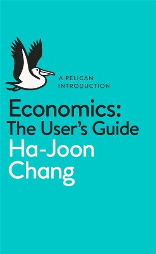 By Ha-Joon Chang Economics: The User's Guide: A Pelican Introduction (Pelican Books)