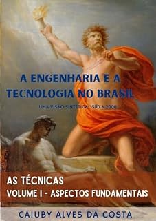 Livro A Engenharia e a Tecnologia no Brasil através da sua História. Uma visão sintética: 1500 a 2000.: Volume I - Aspectos Fundamentais (As Técnicas Livro 1)