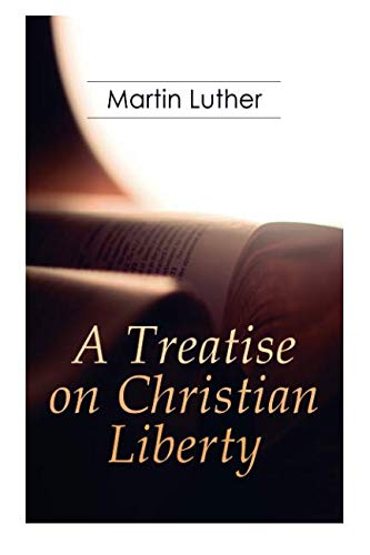 A Treatise on Christian Liberty: On the Freedom of a Christian by Martin Luther, R. S. Grignon