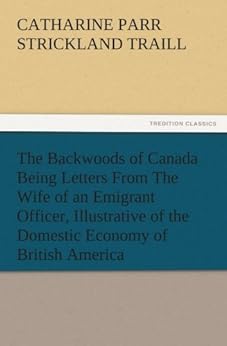 The Backwoods Of Canada Being Letters From The Wife Of An
