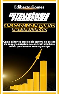 Livro Inteligência Financeira Aplicada ao Pequeno Empreendedor: Como evitar os erros mais comuns na gestão de pequenos negócios e construir uma base sólida para crescer com segurança