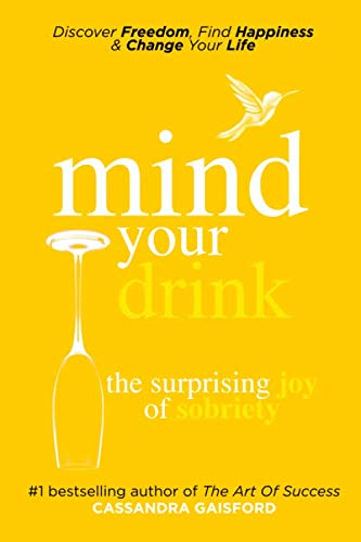 Mind Your Drink: The Surprising Joy of Sobriety: Control Alcohol, Discover Freedom, Find Happiness a Mind Your Drink: The Surprising Joy of Sobriety: Control Alcohol, Discover Freedom, Find Happiness a