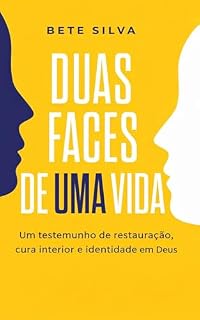 Livro DUAS FACES DE UMA VIDA: Um Testemunho de Restauração, Cura Interior e Identidade em Deus