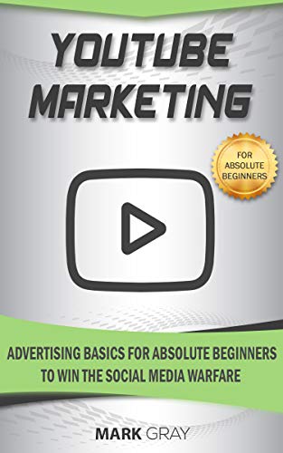 YouTube Marketing: Advertising Basics for Absolute Beginners to Win the Social Media Warfare by Mark Gray
