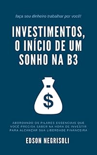 Livro Investimentos, o início de um sonho na B3: Faça seu dinheiro trabalhar por você!