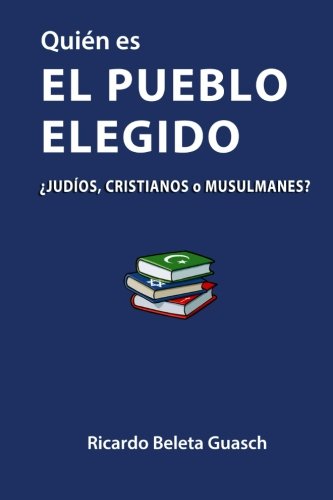 Quién es El Pueblo Elegido: ¿judíos, cristianos o musulmanes? (Spanish Edition)