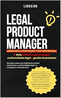 Livro Legal Product Manager - LIDERANDO A INOVAÇÃO COM SEGURANÇA: O Guia definitivo para integrar conformidade legal e gestão de produtos