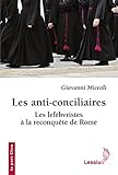 Les anti-conciliaires : Les lefébvristes à la reconquête de Rome by