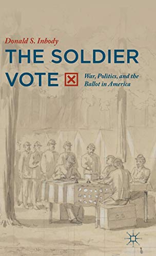 The Soldier Vote: War, Politics, and the Ballot in America by Donald S. Inbody