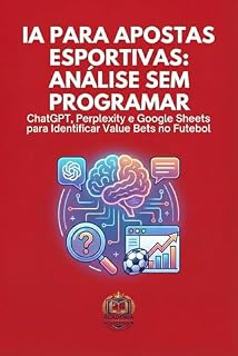 Livro IA para Apostas Esportivas: Análise Sem Programar: ChatGPT, Perplexity e Google Sheets para Identificar Value Bets no Futebol (Apostador Inteligente Livro 3)