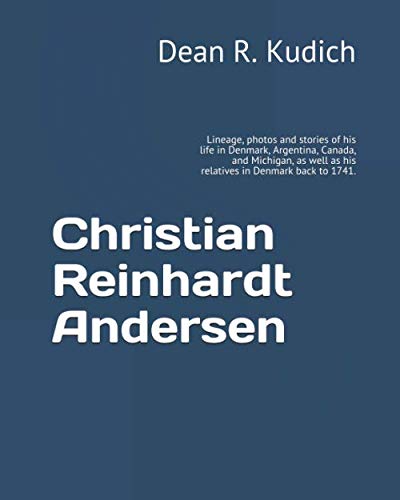 Christian Reinhardt Andersen: Lineage, photos and stories of his life in Denmark, Argentina, Canada, by Dean R. Kudich