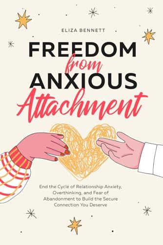 Freedom from Anxious Attachment: End the Cycle of Relationship
