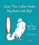 Does This Collar Make My Butt Look Big?: A Diet Book for Cats by Dena Harris