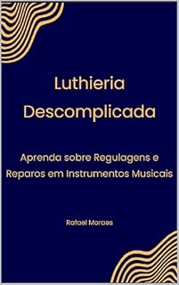 Livro Luthieria Descomplicada: Aprenda sobre Regulagens e Reparos em Instrumentos Musicais