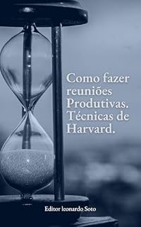 Livro Como Fazer reuniões Produtivas.: Por meio de técnicas de Harvard este ebook vai te ensinar a realizar reuniões mais produtivas.
