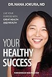 Your Healthy Success: Live Your Purpose with Great Health and Wealth by Dr. Nana Jokura ND, Bob Proctor