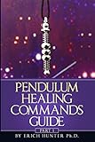 Pendulum Healing Commands Guide: Part 1 by Erich Hunter Ph.D.