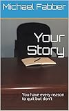 Your Story: You have every reason to quit but don't by Michael Fabber