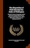 The Dispatches of Field Marshal the Duke of Wellington: During His Various Campaigns in India, Denma by 