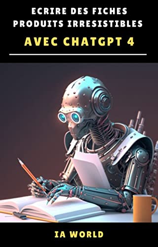 Écrire des Fiches Produits Irrésistibles avec ChatGPT et l’IA!: Le Guide ultime pour booster vos ventes en ligne avec les meilleurs prompts ChatGPT 4