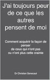 J'ai toujours peur de ce que les autres pensent de moi: Comment faire pour acquérir la façon de pe by Christian Sénécaut