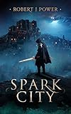 Spark City: Book One of the Spark City Cycle by Robert J Power
