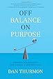 Off Balance on Purpose: Embrace Uncertainty and Create a Life You Love