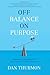 Off Balance on Purpose: Embrace Uncertainty and Create a Life You Love - Book by Dan Thurmon