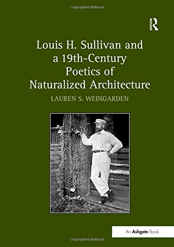 Louis H. Sullivan and a 19th-Century Poetics of Naturalized Architecture by Lauren S. Weingarden