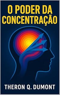 Livro O Poder da Concentração: Como Superar Distrações e Transformar Pensamentos em Sucesso