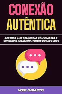 Livro Conexão Autêntica: Comunicar com Propósito : Aprenda a se comunicar com clareza e construir relacionamentos duradouros