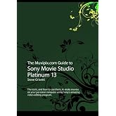 The Muvipix.com Guide to Sony Movie Studio Platinum 13: The tools, and how to use them, to make movies on your personal computer with Sony's amazing video editing program