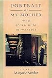 Portrait of My Mother, Who Posed Nude in Wartime: Stories by 