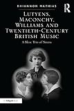 Lutyens, Maconchy, Williams and Twentieth-Century British Music: A Blest Trio of Sirens by Rhiannon Mathias