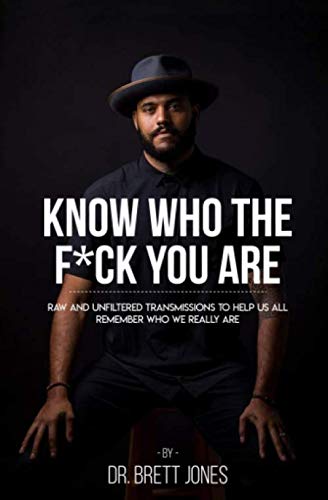 Know Who The F*ck You Are: Raw & Unfiltered Transmissions To Help Us All Remember Who We Really Are by Dr. Brett Jones