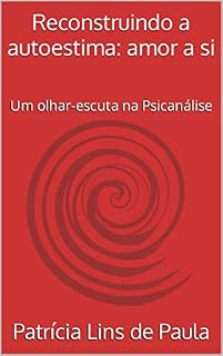 Livro Reconstruindo a autoestima: amor a si : Um olhar-escuta na Psicanálise