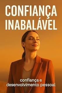 Livro Confiança Inabalável: Como desenvolver confiança sólida, superar o medo e agir com coragem