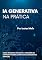 Livro IA Generativa na Prática: Como Pequenos Negócios e Criadores de Conteúdo Podem Lucrar com a Inteligência Artificial