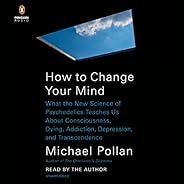How to Change Your Mind: What the New Science of Psychedelics Teaches Us About Consciousness, Dying, Addiction