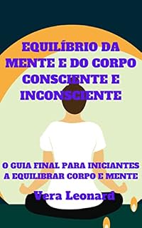 Livro EQUILÍBRIO DA MENTE E DO CORPO CONSCIENTE E INCONSCIENTE: O GUIA FINAL PARA INICIANTES A EQUILIBRAR CORPO E MENTE