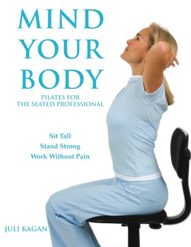 Mind Your Body: Pilates for the Seated Professional by Juli Kagan