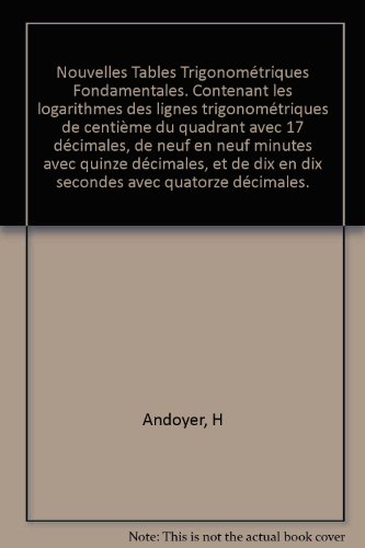 Nouvelles Tables Trigonométriques Fondamentales. Contenant les logarithmes des lignes trigonométriques de centième du quadrant avec 17 décimales, de neuf en neuf minutes avec quinze décimales, et de dix en dix secondes avec quatorze décimales.