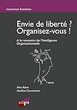 Envie de liberté ? Organisez vous ! : A la rencontre de l'Intelligence Organisationnelle by
