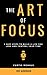 The Art of Focus: 3 Easy Steps to Build A Life You Love and Control Your Time by 