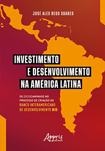 Investimento e desenvolvimento na América Latina: os (des)caminhos no processo de criação do Banco Interamericano de Desenvolvimento BID