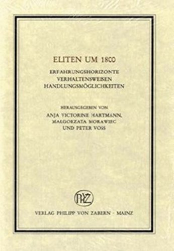 Eliten um 1800: Erfahrungshorizonte, Verhaltensweisen, Handlungsmoglichkeiten (VEROFFENTLICHUNGEN DES INST.FUR EUROPAISCHE GESCHICHTE MAINZ)