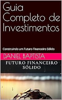 Livro Guia Completo de Investimentos : Construindo um Futuro Financeiro Sólido
